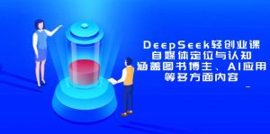 DeepSeek轻创业课:自媒体定位与认知,涵盖图书博主、AI应用等多方面内容-聊项目