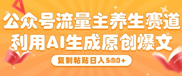 公众号流量主养生赛道，利用AI生成原创爆文，复制粘贴日入5张-聊项目