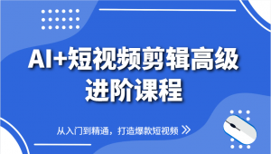 AI+短视频剪辑高级进阶课程,从入门到精通,打造爆款短视频-聊项目