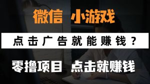 只需要看广告就能赚钱?微信小程序小游戏,0撸手机赚钱,甚至连游戏都…-聊项目