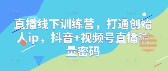 直播线下训练营，打通创始人ip，抖音+视频号直播流量密码-聊项目