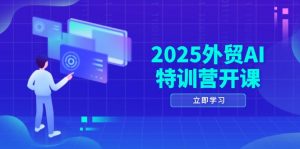 2025外贸AI特训营开课：涵盖品牌选品/AI建站/主动/被动获客/社媒开发/等等-聊项目
