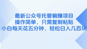 最新公众号托管躺赚项目,操作简单,只需复制粘贴,小白每天花五分钟,…-聊项目