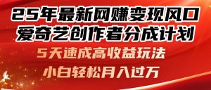 25年最新网赚变现风口!爱奇艺创作者分成计划,5天速成高收益玩法,小…-聊项目