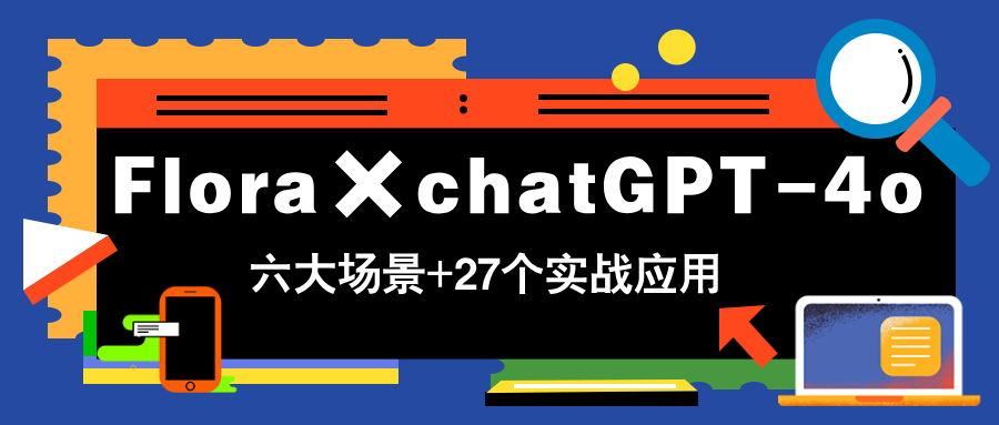 Flora×chatGPT-4o，带你玩转六大场景的27个实战应用，学完立即变现-聊项目