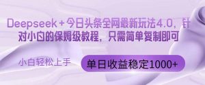 今日头条4.0最新版本 Deepseek+今日头条全网最新玩法,单日收益突破100…-聊项目