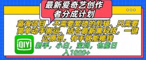 最新爱奇艺创作者分成计划,不需要繁琐的剪辑,只需要简单动手搬运,一键过原创,有手就能做-聊项目