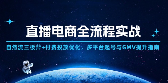 直播电商全流程实战：自然流三板斧+付费投放优化,多平台起号与GMV提升指南-聊项目