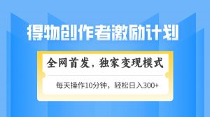 得物创作者激励,变现模式,轻松上手,日入300+可矩阵,可放大-聊项目