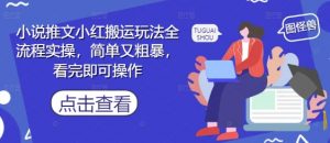小说推文小红搬运玩法全流程实操,简单又粗暴,看完即可操作-聊项目