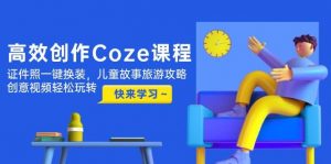 高效创作Coze课程,证件照一键换装,儿童故事旅游攻略,创意视频轻松玩转-聊项目
