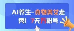 AI养生新玩法,食物美女走秀,7天万粉号-聊项目