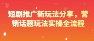 短剧推广新玩法分享,营销话题玩法实操全流程-聊项目
