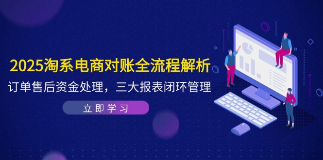 2025淘系电商对账全流程解析，订单售后资金处理，三大报表闭环管理-聊项目