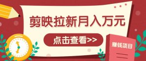 剪映拉新推广项目,5个粉丝就能操作,月入1w+超详细攻略!【附入口】-聊项目