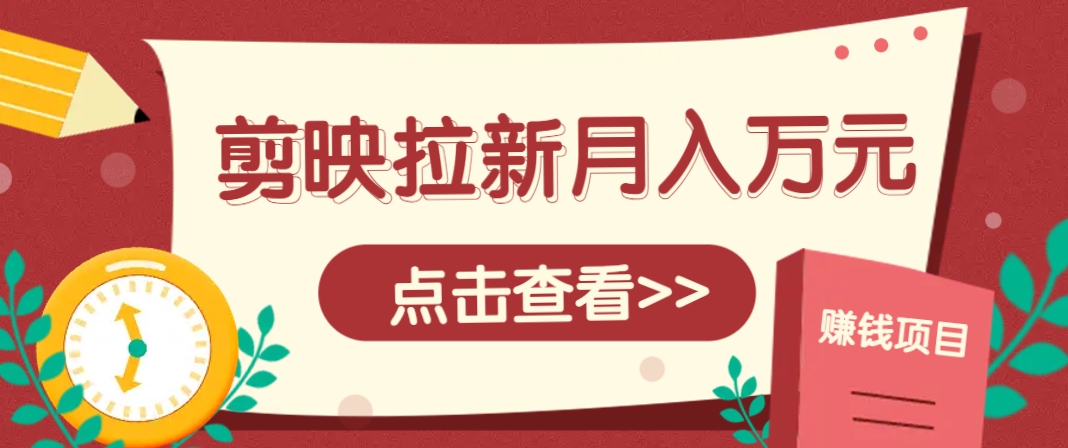 剪映拉新推广项目，5个粉丝就能操作，月入1w+超详细攻略！【附入口】-聊项目