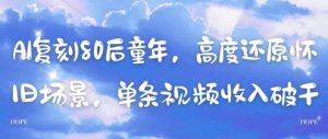AI复刻80后童年,高度还原怀旧场景,单条视频收入几张-聊项目