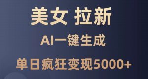 美女暴力拉新,通过AI一键生成,单日疯狂变现5000+,纯小白一学就会!-聊项目