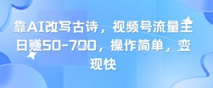 靠AI改写古诗,视频号流量主日入几张,操作简单,变现快-聊项目