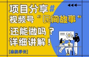 视频号“民间故事”是什么?还能不能做?怎么做?详细讲解-聊项目