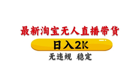 淘宝无人直播带货【最新】，日入2K，独家技术，无违规无封号，长期稳定，操作简单【揭秘】-聊项目