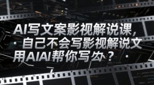 AI写文案影视解说课,自己不会写影视解说文案怎么办?用AI帮你写-聊项目