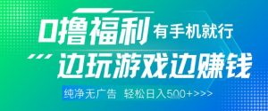 全网首发,0撸福利,有手就行随时随地做 纯净无广告,边玩游戏边挣钱,轻松日入5张+【揭秘】-聊项目