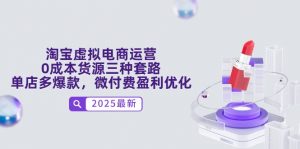 淘宝虚拟电商运营,0成本货源三种套路,单店多爆款,微付费盈利优化-聊项目