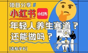 小红书年轻人养生赛道?真的还能做吗?详细讲解!-聊项目