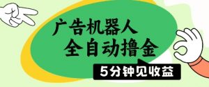广告机器人全自动撸金,5分钟见收益,无需人工,单机日入5张+【揭秘】-聊项目