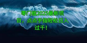 零门槛2025最新项目,点点手指轻松日入过千!-聊项目