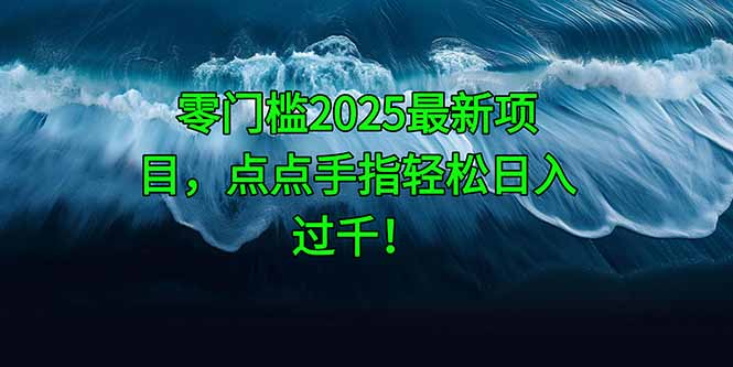 零门槛2025最新项目，点点手指轻松日入过千！-聊项目