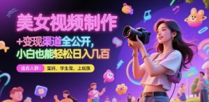 美女视频制作 + 变现渠道全公开，小白也能轻松日入几张【揭秘】-聊项目