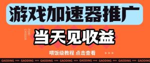 游戏加速器推广项目当天见收益,纯干货喂饭级教程分享-聊项目