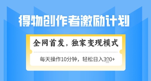 得物创作者激励，独家变现模式，轻松上手，日入3张+可矩阵，可放大【揭秘】-聊项目