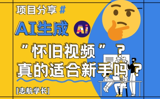 AI生成怀旧视频真的很适合新手？详细讲解！-聊项目
