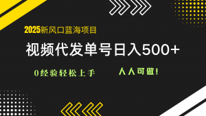 2025视频代发蓝海项目:0经验轻松上手,单号日入500+,人人可做!-聊项目