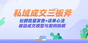 私域成交三板斧:社群批量发售+谈单心法,被动成交模型与案例拆解-聊项目