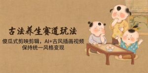 古法养生赛道玩法,傻瓜式剪映剪辑,AI+古风插画视频,保持统一风格变现-聊项目