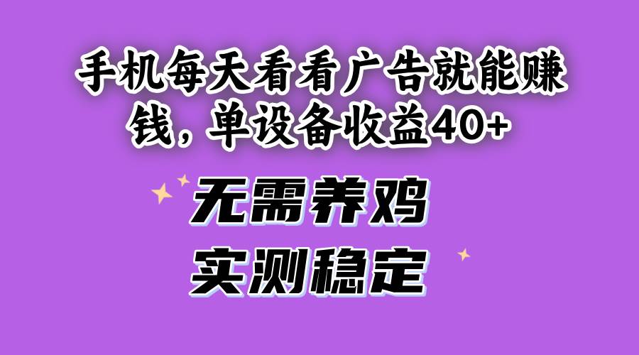（14767期）手机每天看看广告就能赚钱，单设备收益40+ 无需养鸡，实测稳定-聊项目
