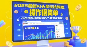2025最新AI头条玩法教程,操作很简单,小白按照步骤就可以了(保姆级教程)-聊项目