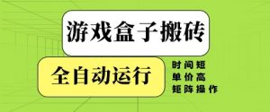 游戏盒子搬砖,全自动运行,无需人工,时间短、单价高、矩阵操作【揭秘】-聊项目