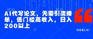 AI代写论文,无需引流接单,低门槛高收入,日入200以上-聊项目