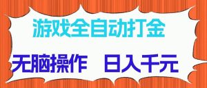 （14775期）游戏全自动打金项目，无脑操作，日入千元，长期稳定收益-聊项目