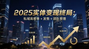2025实体变现终局:私域高客单+发售+团队管理-聊项目