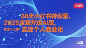 28天小红书特训营,2025全新升级AI版,打造个人IP,实现个人商业化-聊项目