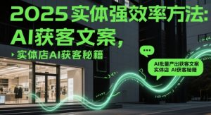 2025实体强效率方法:AI批量产出获客文案,实体店AI获客秘籍-聊项目