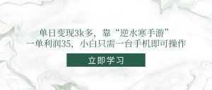 单日变现3k多,靠“逆水寒手游”,一单利润35,小白只需一台手机即可操作-聊项目
