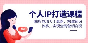 个人IP打造课程，解析成功人士套路，构建知识体系，实现全网营销变现-聊项目