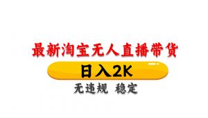 淘宝无人直播带货,日入2K,独家技术,无违规无封号,长期稳定,操作简单【揭秘】-聊项目